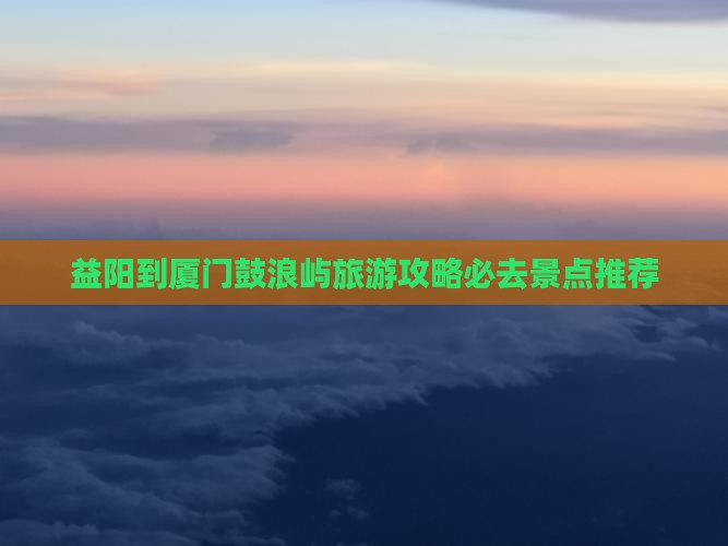 益阳到厦门鼓浪屿必去地