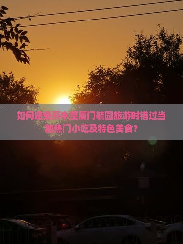 丽水去厦门毓园旅游小吃