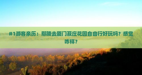 鄢陵县去厦门菽庄花园个人游