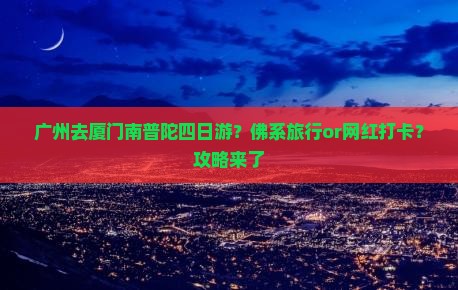广州去厦门南普陀四日游