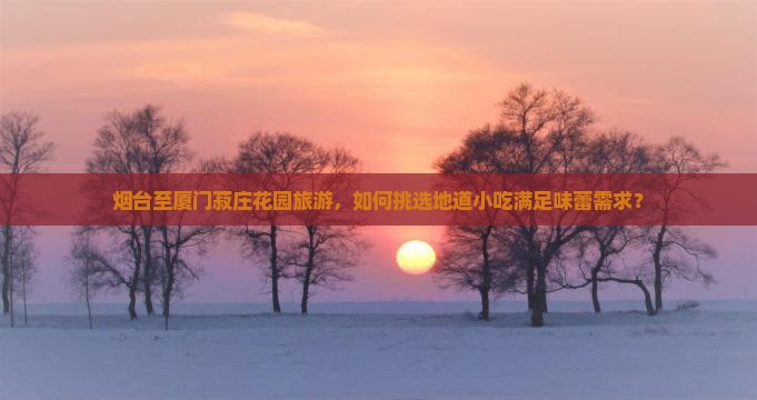 烟台到厦门菽庄花园旅游小吃