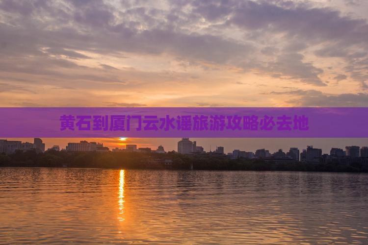 黄石到厦门云水谣必去地