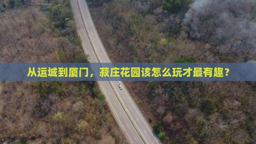 运城到厦门菽庄花园哪里玩