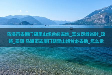 乌海市去厦门胡里山炮台必去地