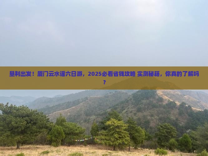 垦利去厦门云水谣六日游