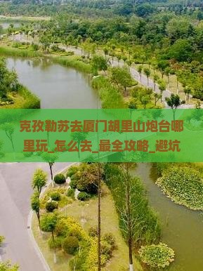 克孜勒苏去厦门胡里山炮台哪里玩