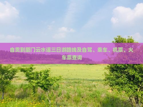 自贡到厦门云水谣三日游 自贡到厦门云水谣三日游