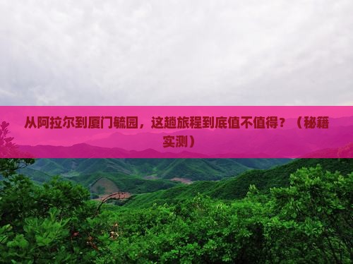 阿拉尔到厦门毓园景点