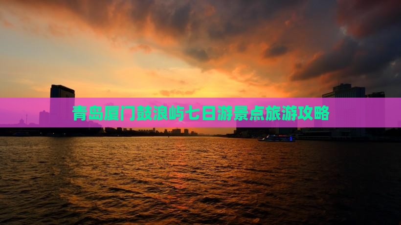 青岛去厦门鼓浪屿七日游
