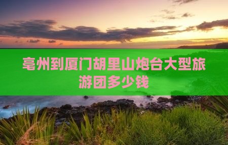 亳州到厦门胡里山炮台大型旅游团