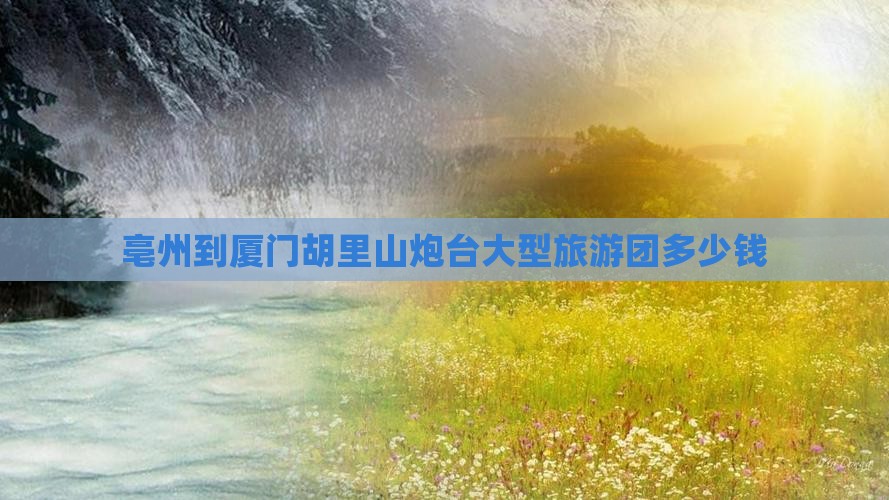 亳州到厦门胡里山炮台大型旅游团