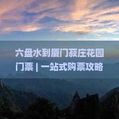 六盘水到厦门菽庄花园门票