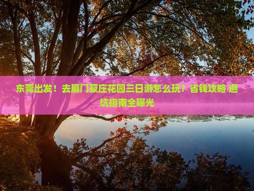 东莞去厦门菽庄花园三日游