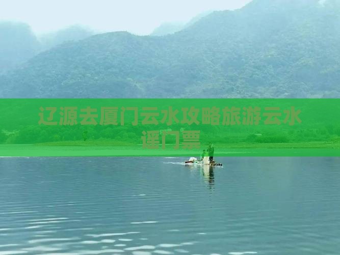 辽源去厦门云水谣门票