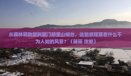 锡林郭勒盟到厦门胡里山炮台必去地