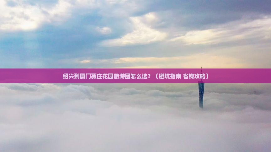 绍兴到厦门菽庄花园大型旅游团