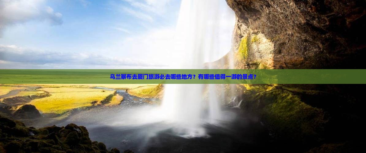乌兰察布去厦门必去地