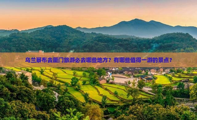 乌兰察布去厦门必去地