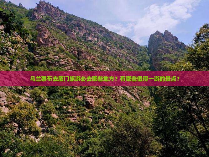 乌兰察布去厦门必去地