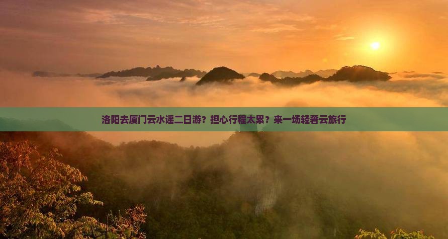 洛阳去厦门云水谣二日游