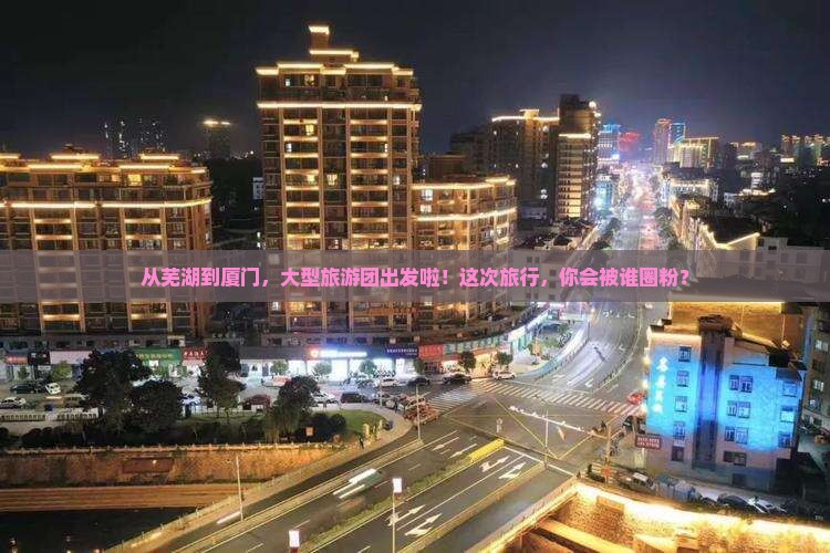 芜湖去厦门大型旅游团