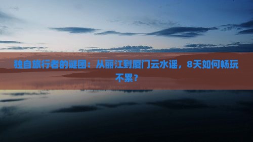 丽江去厦门云水谣个人游