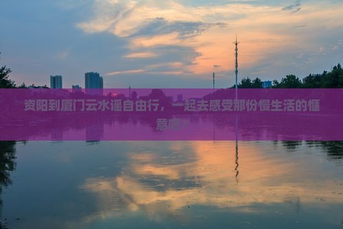 资阳去厦门云水谣自由团