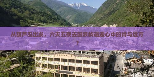 葫芦岛去厦门鼓浪屿六日游