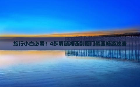 湘西去厦门毓园攻略