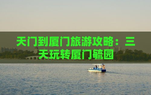 天门到厦门毓园三日游