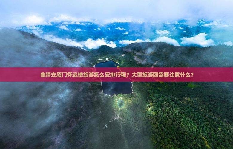 曲靖去厦门怀远楼大型旅游团 曲靖去厦门怀远楼大型旅游团