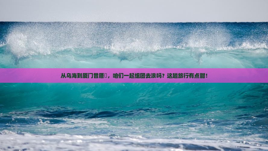 乌海市到厦门曾厝埯团体旅游