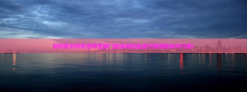 呼和浩特到厦门鼓浪屿自由团