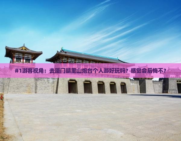 垦利去厦门胡里山炮台个人游