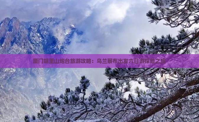 乌兰察布去厦门胡里山炮台六日游