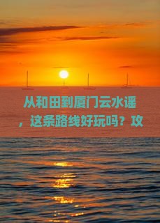 和田到厦门云水谣攻略