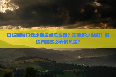 日照到厦门云水谣景点 日照到厦门云水谣景点
