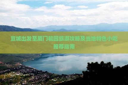 宣城去厦门毓园旅游小吃