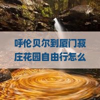 呼伦贝尔到厦门菽庄花园自由行