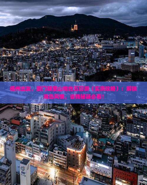 梧州去厦门胡里山炮台五日游