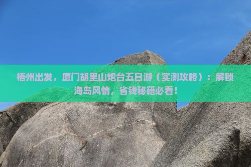 梧州去厦门胡里山炮台五日游