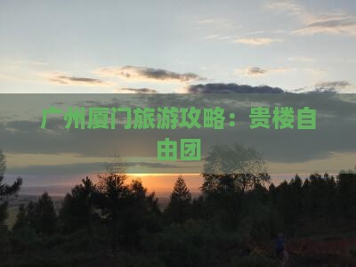 广州去厦门和贵楼自由团