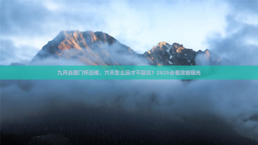 九月到厦门怀远楼六日游 九月到厦门怀远楼六日游