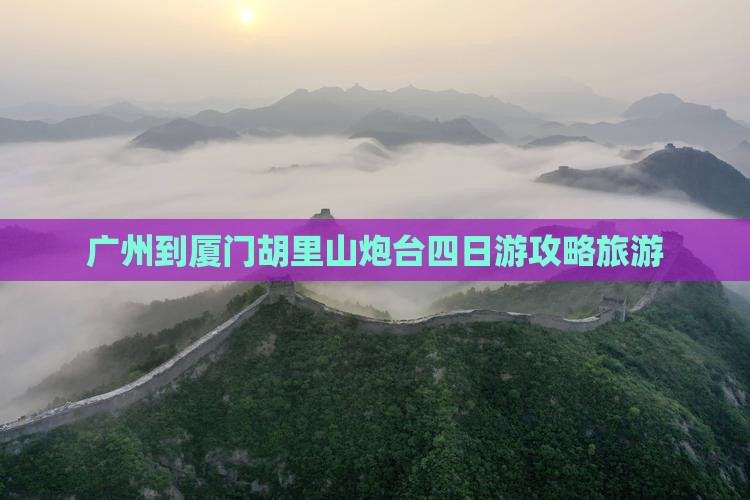 广州到厦门胡里山炮台四日游
