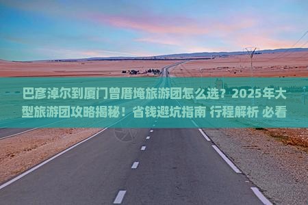 巴彦淖尔到厦门曾厝埯大型旅游团