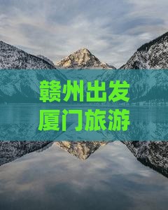 赣州去厦门毓园七日游