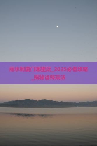 丽水到厦门哪里玩