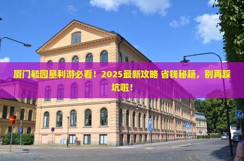 垦利去厦门毓园必去地