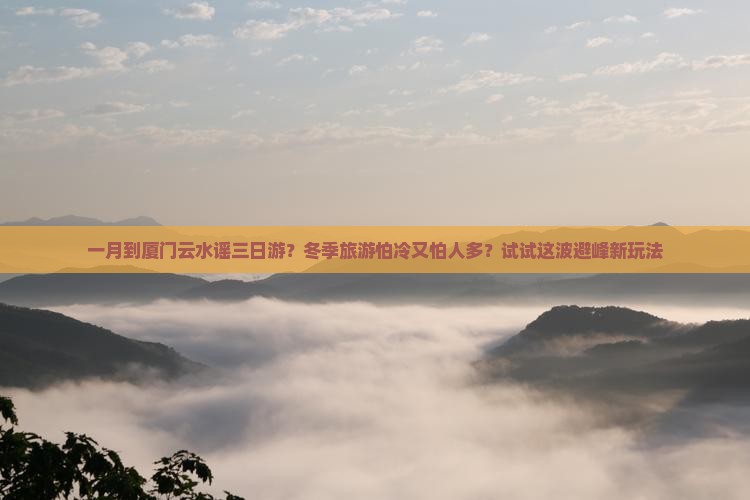 一月到厦门云水谣三日游