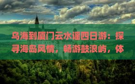 乌海到厦门云水谣四日游
